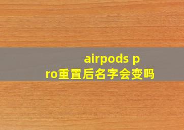 airpods pro重置后名字会变吗